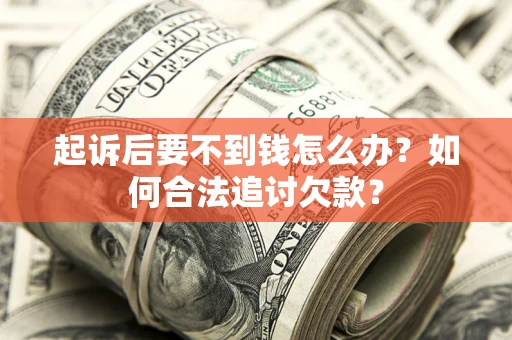 济南起诉后要不到钱怎么办？如何合法追讨欠款？