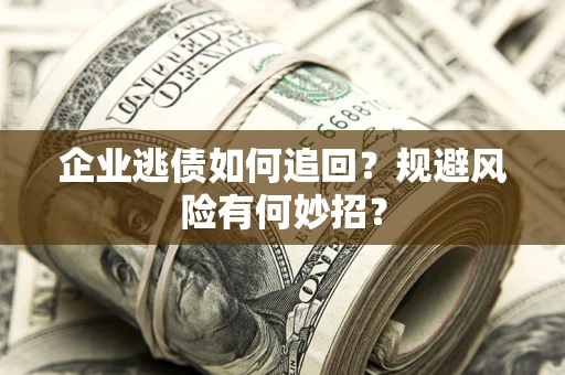 济南企业逃债如何追回？规避风险有何妙招？
