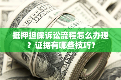 济南抵押担保诉讼流程怎么办理？证据有哪些技巧？