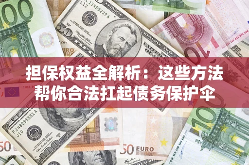 济南担保权益全解析：这些方法帮你合法扛起债务保护伞