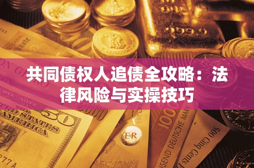 济南共同债权人追债全攻略：法律风险与实操技巧