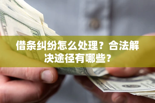 济南借条纠纷怎么处理？合法解决途径有哪些？