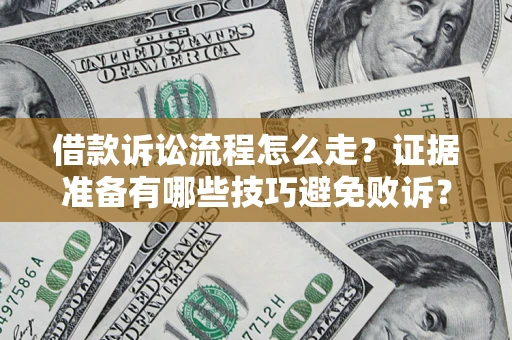 济南借款诉讼流程怎么走？证据准备有哪些技巧避免败诉？
