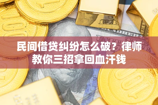 济南民间借贷纠纷怎么破？律师教你三招拿回血汗钱