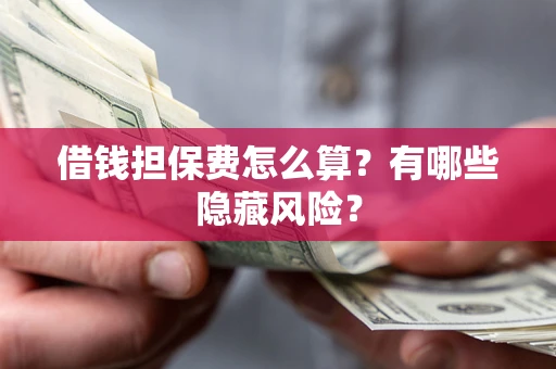 济南借钱担保费怎么算？有哪些隐藏风险？
