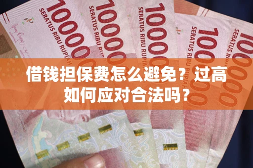济南借钱担保费怎么避免？过高如何应对合法吗？