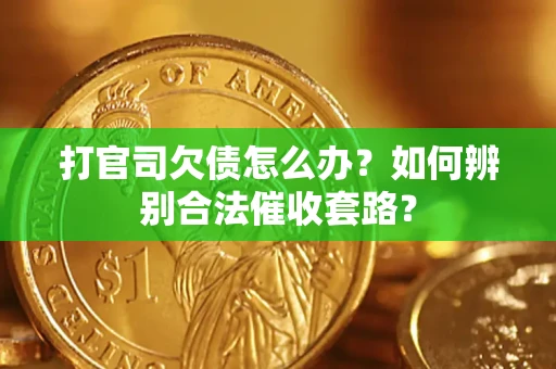 济南打官司欠债怎么办？如何辨别合法催收套路？
