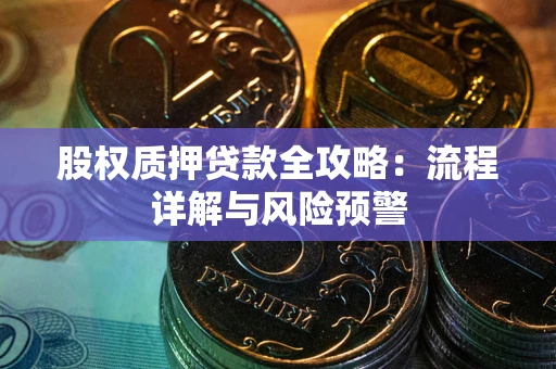 济南股权质押贷款全攻略：流程详解与风险预警