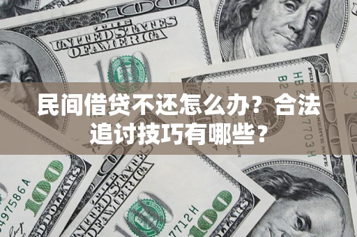 济南民间借贷不还怎么办？合法追讨技巧有哪些？