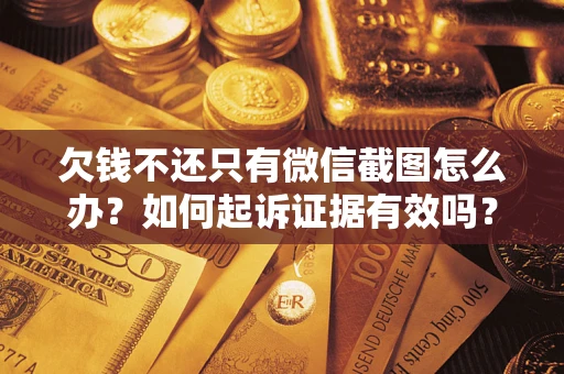 济南欠钱不还只有微信截图怎么办？如何起诉证据有效吗？