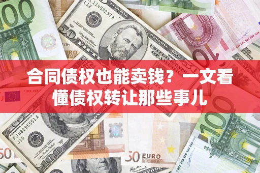 济南合同债权也能卖钱？一文看懂债权转让那些事儿