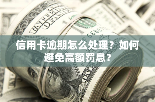 济南信用卡逾期怎么处理？如何避免高额罚息？