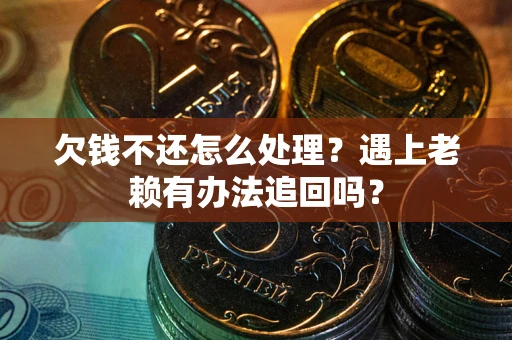 济南欠钱不还怎么处理？遇上老赖有办法追回吗？