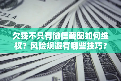 济南欠钱不只有微信截图如何维权？风险规避有哪些技巧？