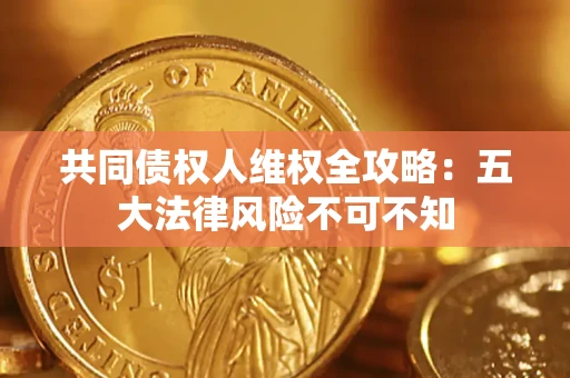 济南共同债权人维权全攻略：五大法律风险不可不知