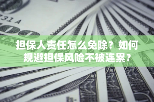 济南担保人责任怎么免除？如何规避担保风险不被连累？
