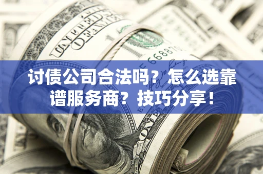 济南讨债公司合法吗？怎么选靠谱服务商？技巧分享！