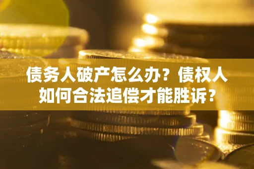济南债务人破产怎么办？债权人如何合法追偿才能胜诉？