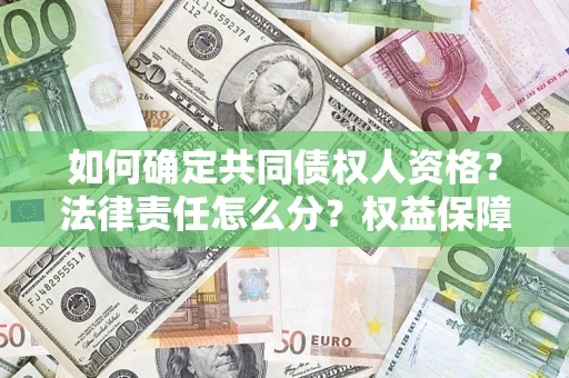 济南如何确定共同债权人资格？法律责任怎么分？权益保障技巧揭秘！