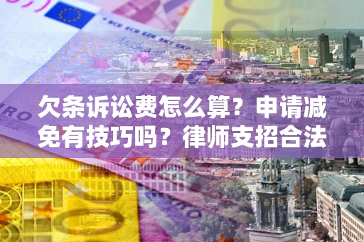济南欠条诉讼费怎么算？申请减免有技巧吗？律师支招合法省钱