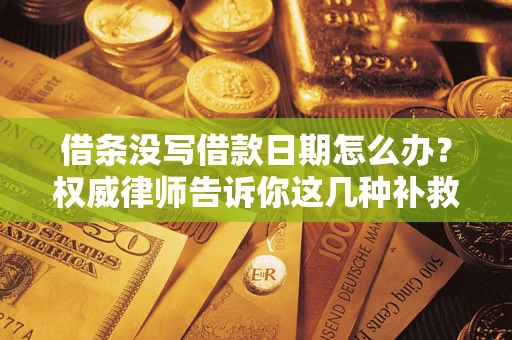 济南借条没写借款日期怎么办？权威律师告诉你这几种补救方法！