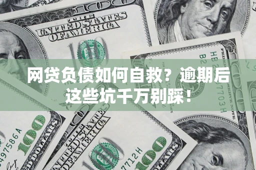 济南网贷负债如何自救？逾期后这些坑千万别踩！