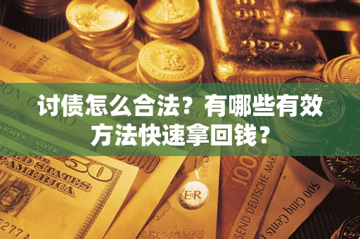 济南讨债怎么合法？有哪些有效方法快速拿回钱？