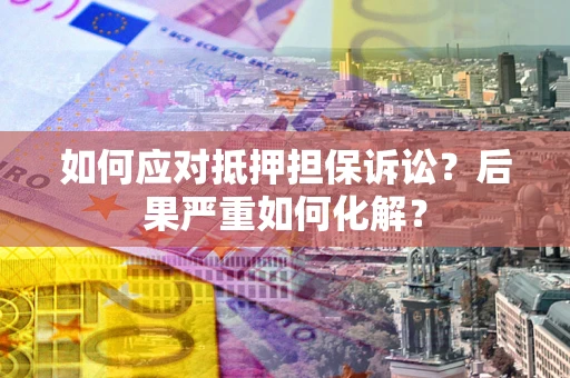济南如何应对抵押担保诉讼？后果严重如何化解？