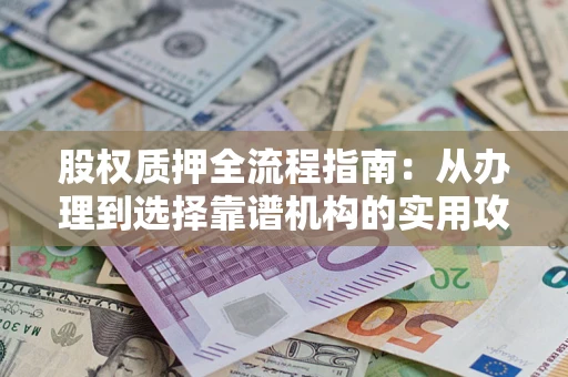 济南股权质押全流程指南：从办理到选择靠谱机构的实用攻略