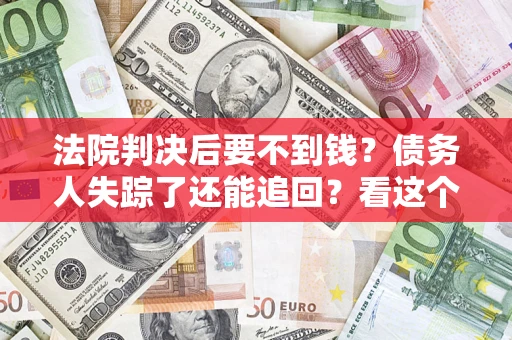 济南法院判决后要不到钱？债务人失踪了还能追回？看这个方法！