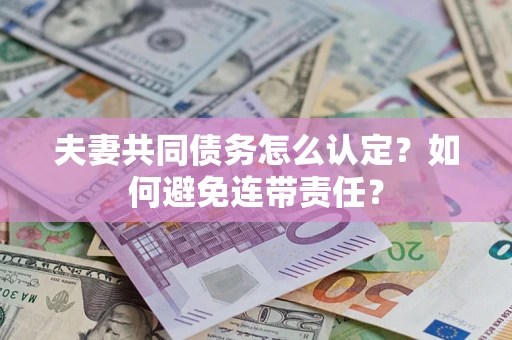 济南夫妻共同债务怎么认定？如何避免连带责任？