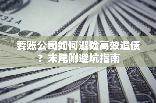 济南要账公司如何避险高效追债？末尾附避坑指南