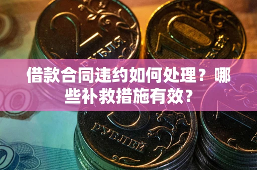 济南借款合同违约如何处理？哪些补救措施有效？