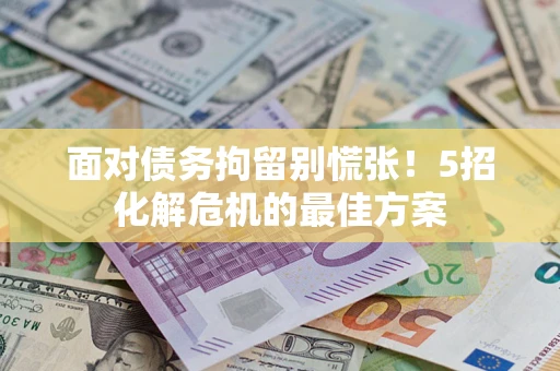 济南面对债务拘留别慌张！5招化解危机的最佳方案