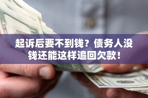 济南起诉后要不到钱？债务人没钱还能这样追回欠款！