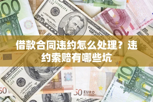济南借款合同违约怎么处理？违约索赔有哪些坑