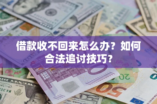 济南借款收不回来怎么办？如何合法追讨技巧？
