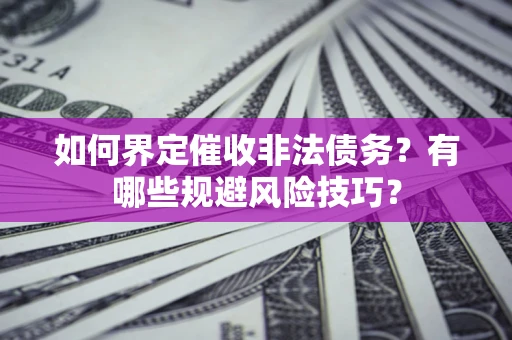 济南如何界定催收非法债务？有哪些规避风险技巧？