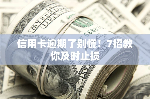 济南信用卡逾期了别慌！7招教你及时止损
