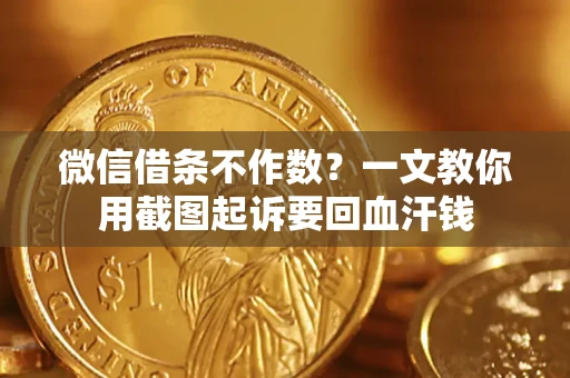 济南微信借条不作数？一文教你用截图起诉要回血汗钱