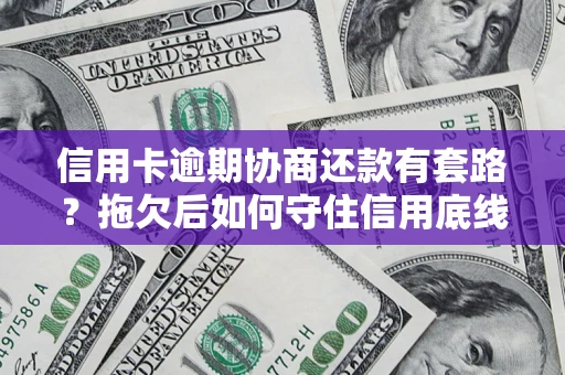 济南信用卡逾期协商还款有套路？拖欠后如何守住信用底线？