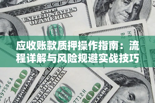 济南应收账款质押操作指南：流程详解与风险规避实战技巧