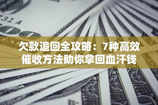 济南欠款追回全攻略：7种高效催收方法助你拿回血汗钱