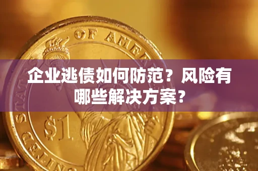 济南企业逃债如何防范？风险有哪些解决方案？