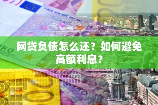 济南网贷负债怎么还？如何避免高额利息？