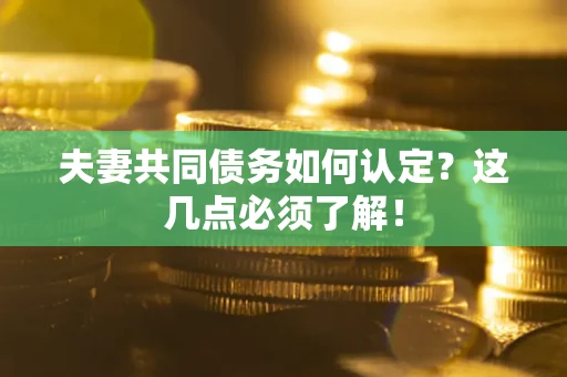 济南夫妻共同债务如何认定？这几点必须了解！