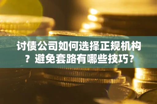 济南讨债公司如何选择正规机构？避免套路有哪些技巧？