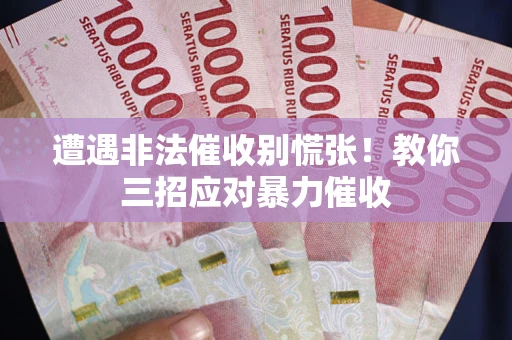 济南遭遇非法催收别慌张！教你三招应对暴力催收