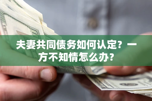济南夫妻共同债务如何认定？一方不知情怎么办？