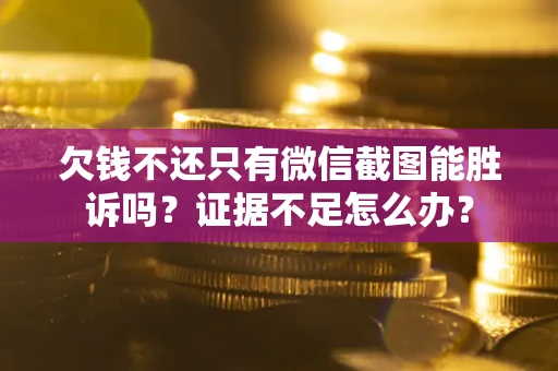 济南欠钱不还只有微信截图能胜诉吗？证据不足怎么办？